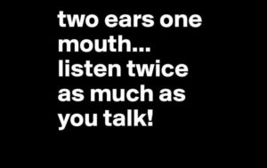 Two ears…one mouth…under-utilized design!